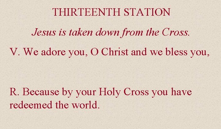 THIRTEENTH STATION Jesus is taken down from the Cross. V. We adore you, O