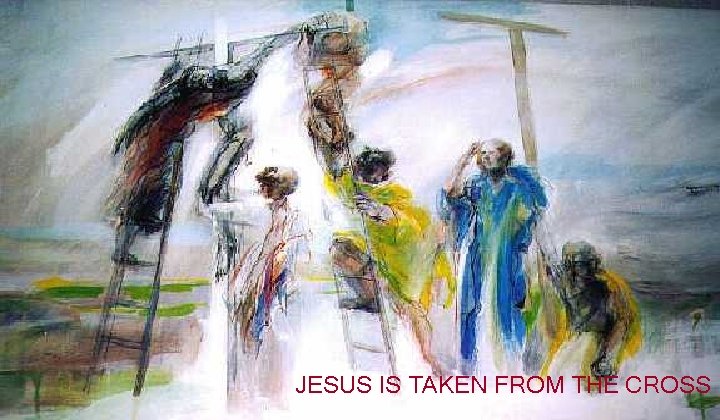 JESUS IS TAKEN FROM THE CROSS 