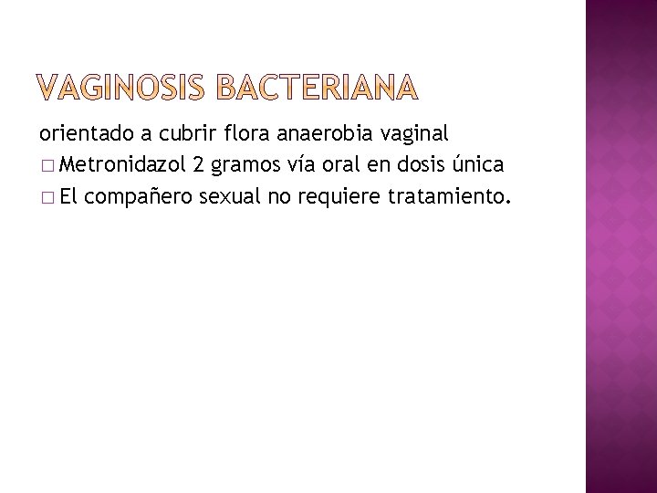 orientado a cubrir flora anaerobia vaginal � Metronidazol 2 gramos vía oral en dosis