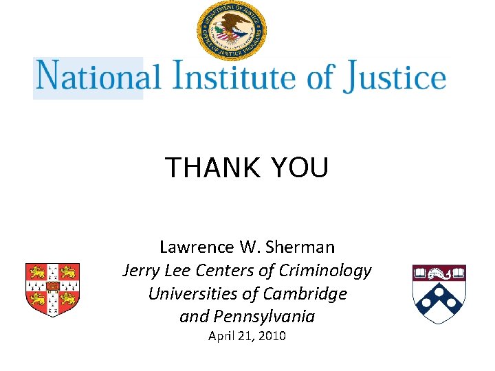 THANK YOU Lawrence W. Sherman Jerry Lee Centers of Criminology Universities of Cambridge and