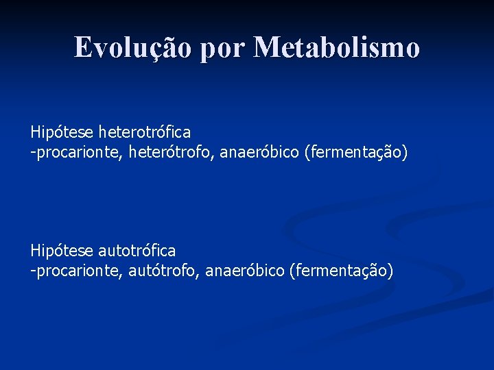 Evolução por Metabolismo Hipótese heterotrófica -procarionte, heterótrofo, anaeróbico (fermentação) Hipótese autotrófica -procarionte, autótrofo, anaeróbico