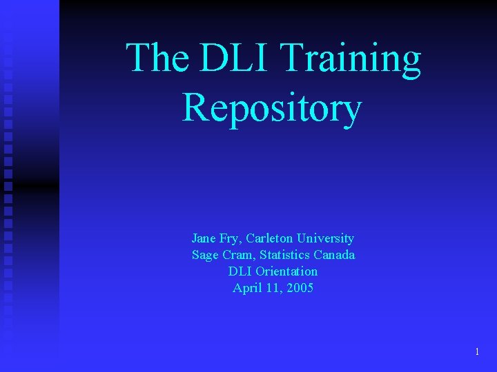 The DLI Training Repository Jane Fry, Carleton University Sage Cram, Statistics Canada DLI Orientation