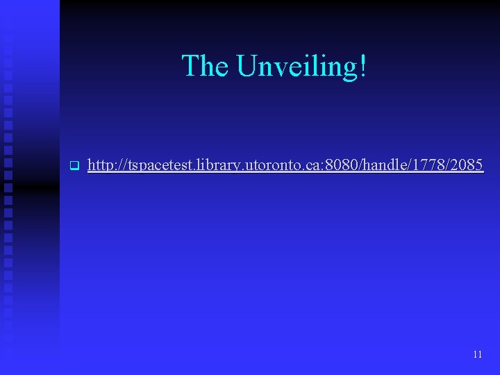 The Unveiling! q http: //tspacetest. library. utoronto. ca: 8080/handle/1778/2085 11 