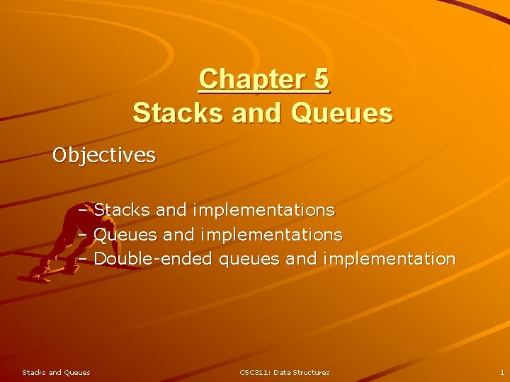 Chapter 5 Stacks and Queues Objectives – Stacks and implementations – Queues and implementations