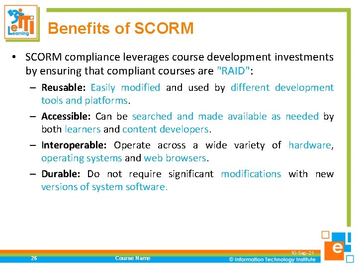 Benefits of SCORM • SCORM compliance leverages course development investments by ensuring that compliant