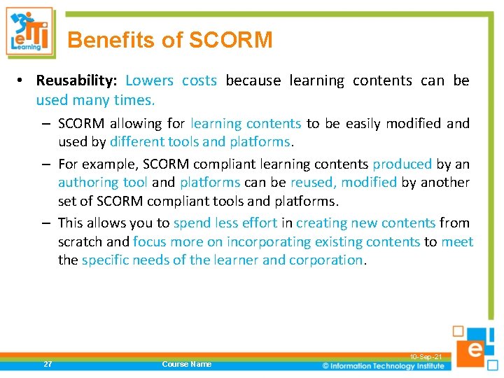 Benefits of SCORM • Reusability: Lowers costs because learning contents can be used many