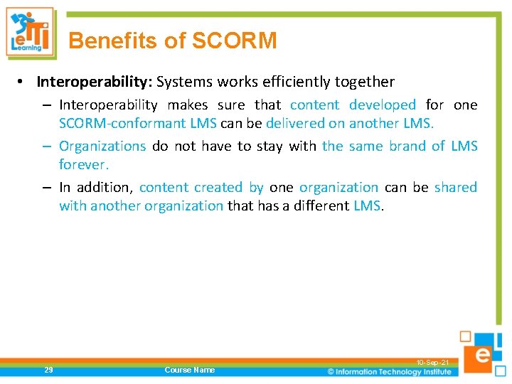 Benefits of SCORM • Interoperability: Systems works efficiently together – Interoperability makes sure that