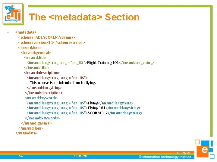 The <metadata> Section • <metadata> <schema>ADL SCORM</schema> <schemaversion>1. 2</schemaversion> <imsmd: lom> <imsmd: general> <imsmd: