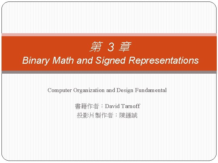 第 3章 Binary Math and Signed Representations Computer Organization and Design Fundamental 書籍作者：David Tarnoff