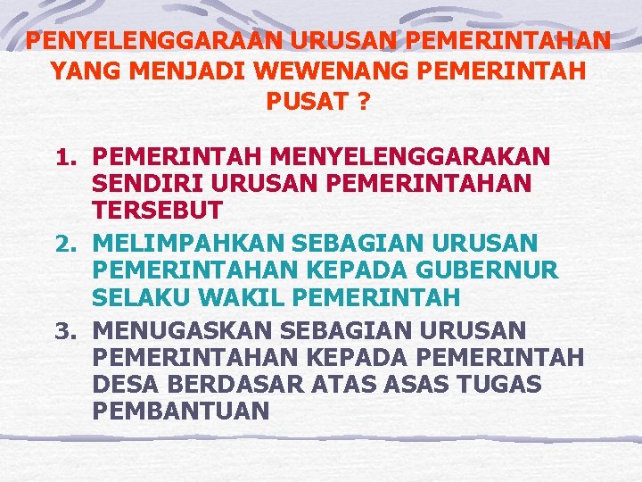 PENYELENGGARAAN URUSAN PEMERINTAHAN YANG MENJADI WEWENANG PEMERINTAH PUSAT ? 1. PEMERINTAH MENYELENGGARAKAN SENDIRI URUSAN