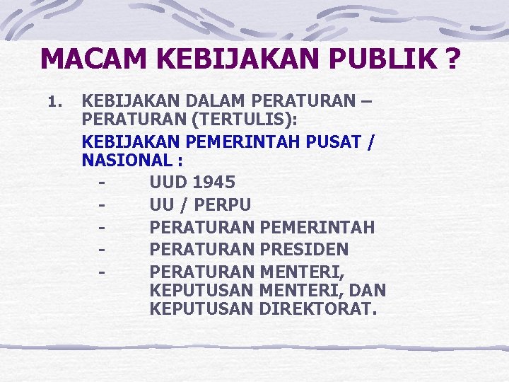 MACAM KEBIJAKAN PUBLIK ? 1. KEBIJAKAN DALAM PERATURAN – PERATURAN (TERTULIS): KEBIJAKAN PEMERINTAH PUSAT