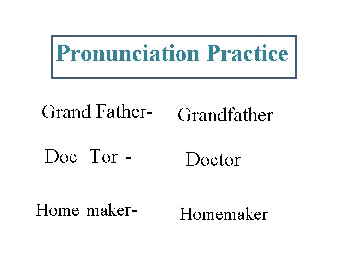 Pronunciation Practice Grand Father. Doc Tor Home maker- Grandfather Doctor Homemaker 
