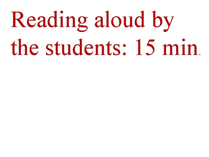 Reading aloud by the students: 15 min. 