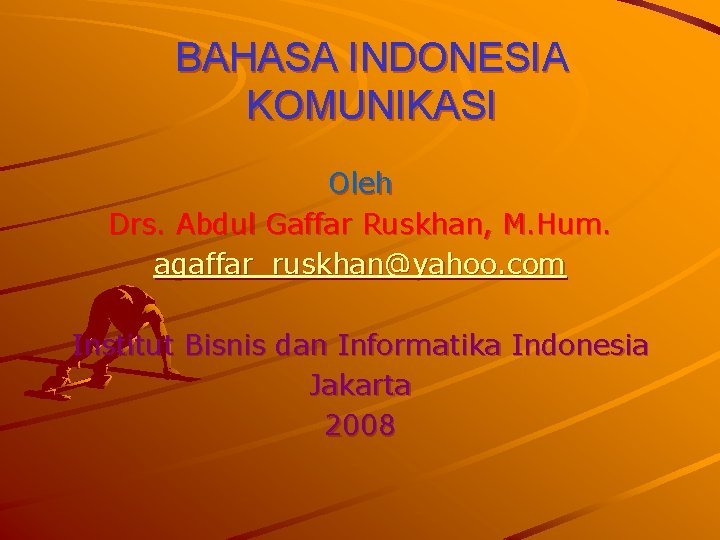 BAHASA INDONESIA KOMUNIKASI Oleh Drs. Abdul Gaffar Ruskhan, M. Hum. agaffar_ruskhan@yahoo. com Institut Bisnis