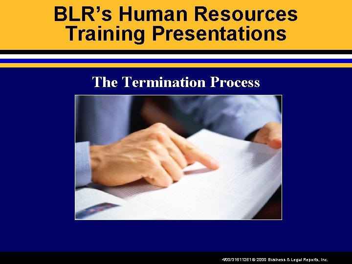 BLR’s Human Resources Training Presentations The Termination Process 4/00/31511251 © 2000 Business & Legal