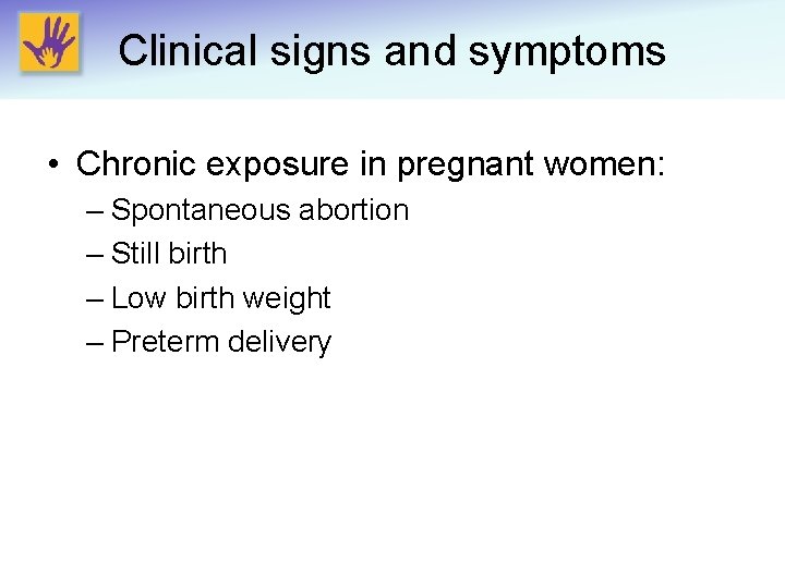 Clinical signs and symptoms • Chronic exposure in pregnant women: – Spontaneous abortion –