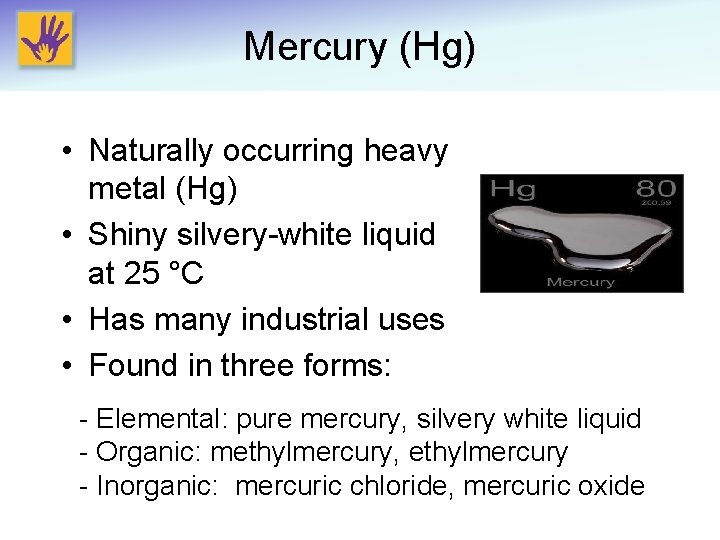 Mercury (Hg) • Naturally occurring heavy metal (Hg) • Shiny silvery-white liquid at 25