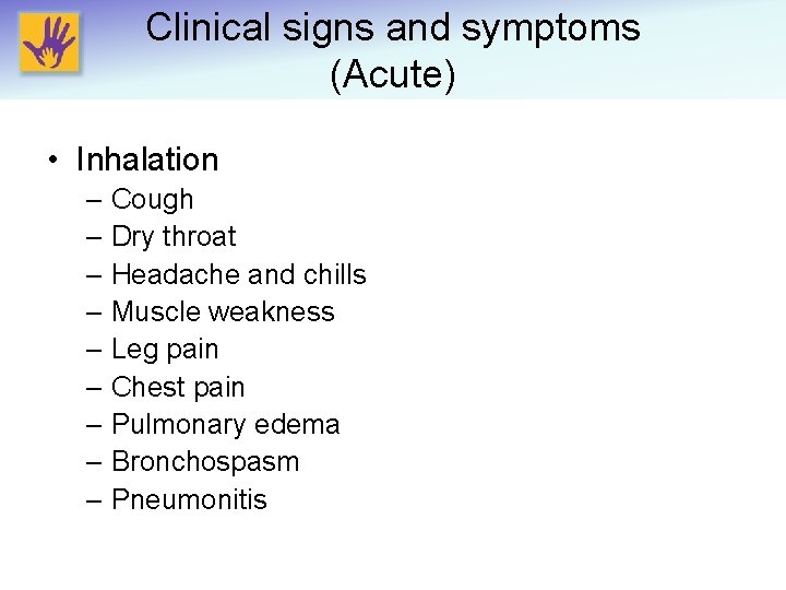 Clinical signs and symptoms (Acute) • Inhalation – Cough – Dry throat – Headache