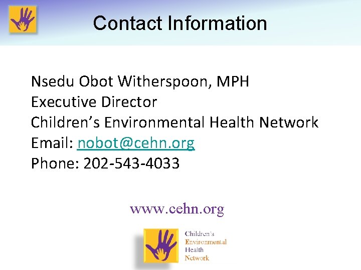 Contact Information Nsedu Obot Witherspoon, MPH Executive Director Children’s Environmental Health Network Email: nobot@cehn.