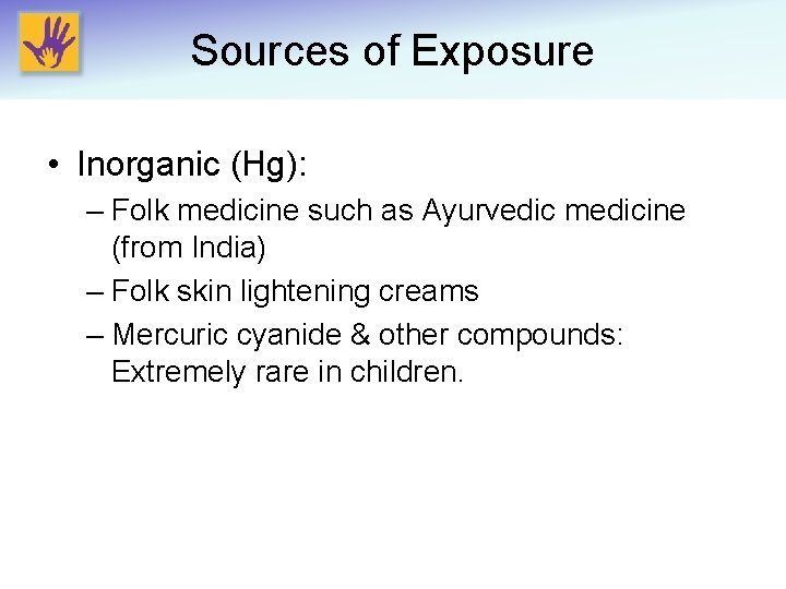 Sources of Exposure • Inorganic (Hg): – Folk medicine such as Ayurvedic medicine (from