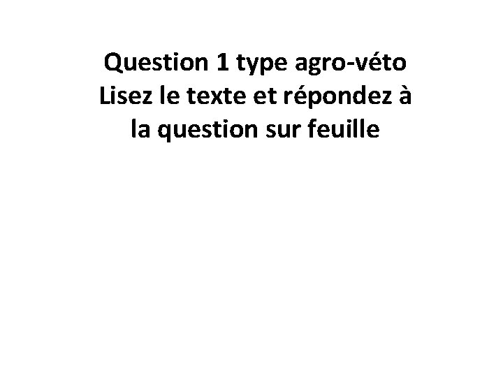 Question 1 type agro-véto Lisez le texte et répondez à la question sur feuille