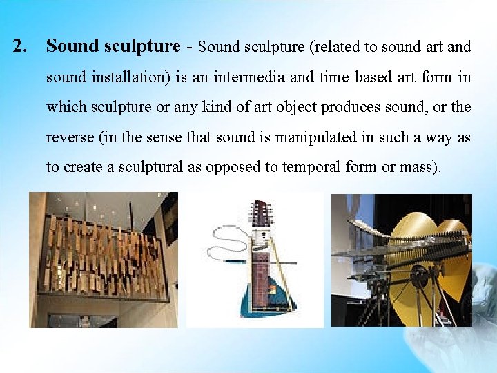 2. Sound sculpture - Sound sculpture (related to sound art and sound installation) is