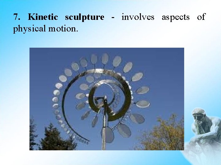 7. Kinetic sculpture - involves aspects of physical motion. 