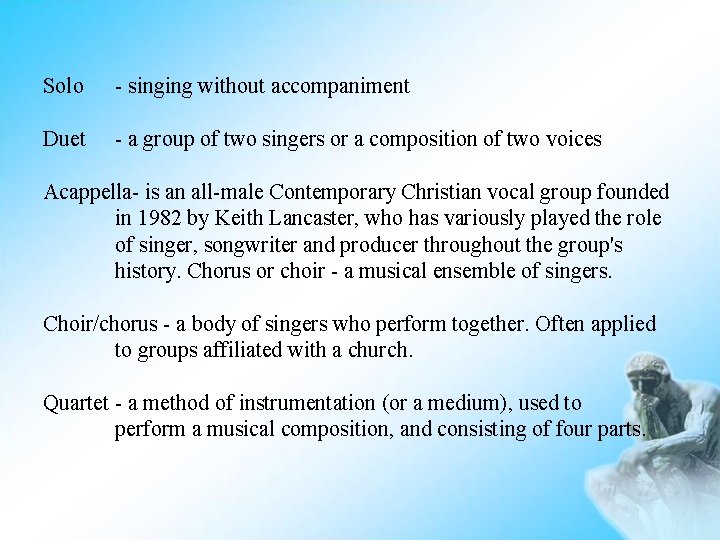 Solo - singing without accompaniment Duet - a group of two singers or a