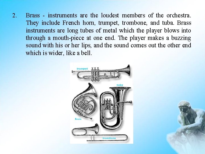 2. Brass - instruments are the loudest members of the orchestra. They include French