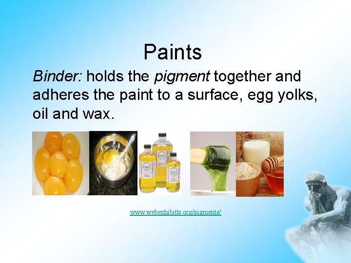 Paints Binder: holds the pigment together and adheres the paint to a surface, egg