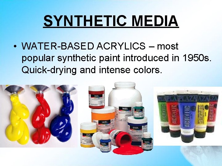 SYNTHETIC MEDIA • WATER-BASED ACRYLICS – most popular synthetic paint introduced in 1950 s.