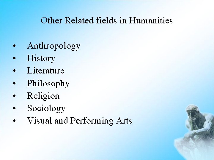 Other Related fields in Humanities • • Anthropology History Literature Philosophy Religion Sociology Visual