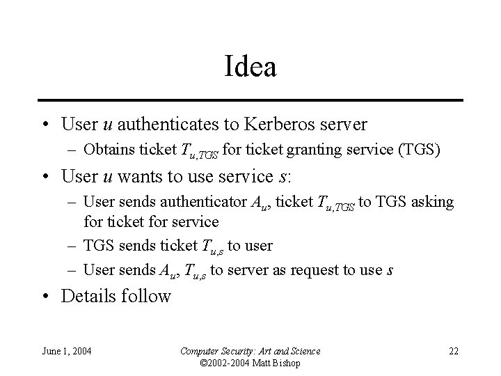 Idea • User u authenticates to Kerberos server – Obtains ticket Tu, TGS for