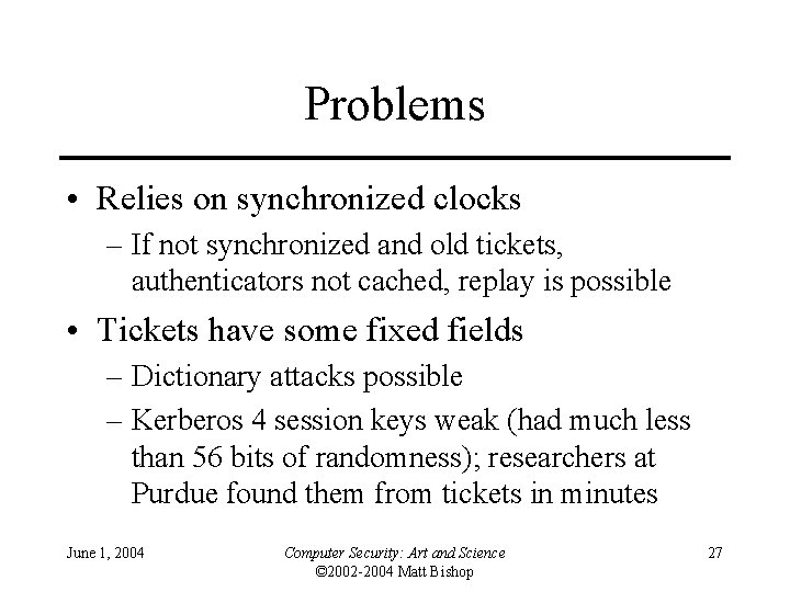Problems • Relies on synchronized clocks – If not synchronized and old tickets, authenticators