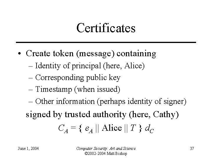 Certificates • Create token (message) containing – Identity of principal (here, Alice) – Corresponding