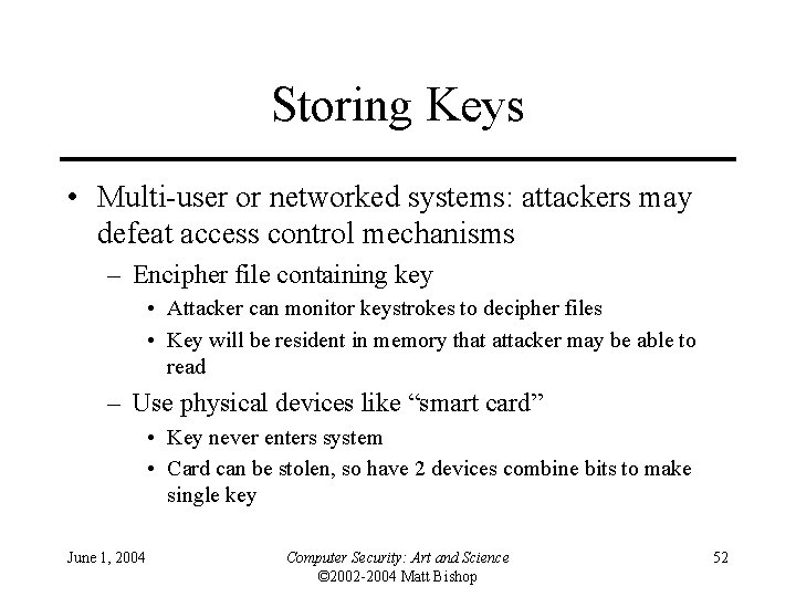 Storing Keys • Multi-user or networked systems: attackers may defeat access control mechanisms –