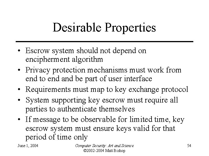 Desirable Properties • Escrow system should not depend on encipherment algorithm • Privacy protection