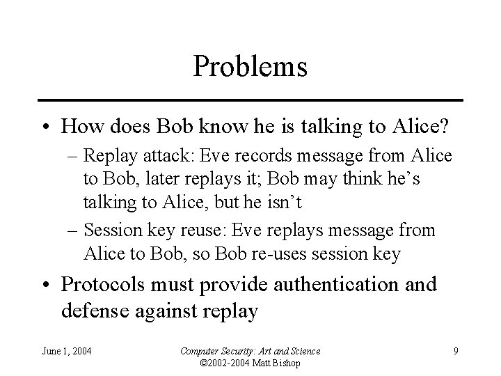 Problems • How does Bob know he is talking to Alice? – Replay attack: