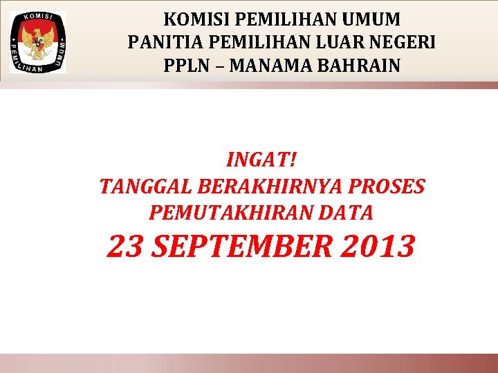 KOMISI PEMILIHAN UMUM PANITIA PEMILIHAN LUAR NEGERI PPLN – MANAMA BAHRAIN INGAT! TANGGAL BERAKHIRNYA