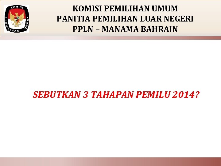 KOMISI PEMILIHAN UMUM PANITIA PEMILIHAN LUAR NEGERI PPLN – MANAMA BAHRAIN SEBUTKAN 3 TAHAPAN