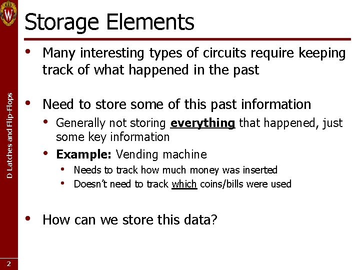 D Latches and Flip-Flops Storage Elements • Many interesting types of circuits require keeping