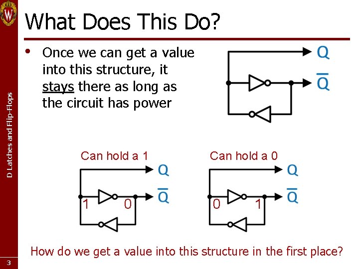 What Does This Do? D Latches and Flip-Flops • Once we can get a