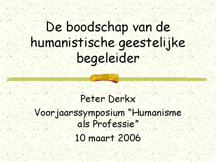 De boodschap van de humanistische geestelijke begeleider Peter Derkx Voorjaarssymposium “Humanisme als Professie” 10