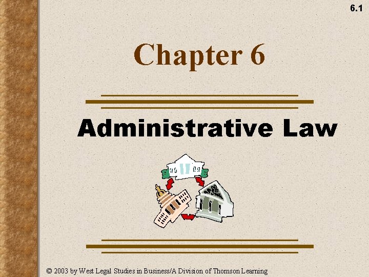 6. 1 Chapter 6 Administrative Law © 2003 by West Legal Studies in Business/A