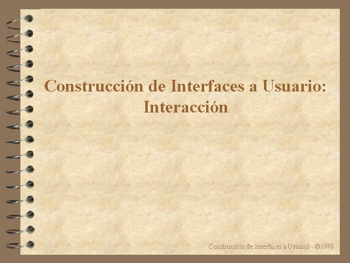 Construcción de Interfaces a Usuario: Interacción Construcción de Interfaces a Usuario - © 1999