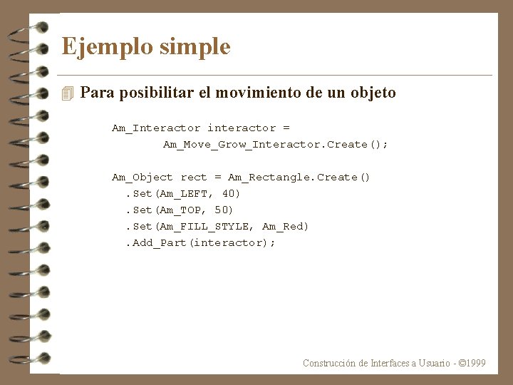 Ejemplo simple 4 Para posibilitar el movimiento de un objeto Am_Interactor interactor = Am_Move_Grow_Interactor.