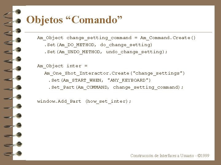 Objetos “Comando” Am_Object change_setting_command = Am_Command. Create(). Set(Am_DO_METHOD, do_change_setting). Set(Am_UNDO_METHOD, undo_change_setting); Am_Object inter =