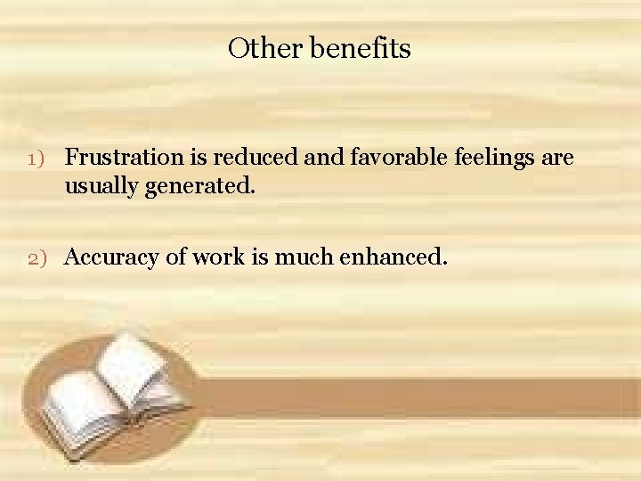 Other benefits 1) Frustration is reduced and favorable feelings are usually generated. 2) Accuracy