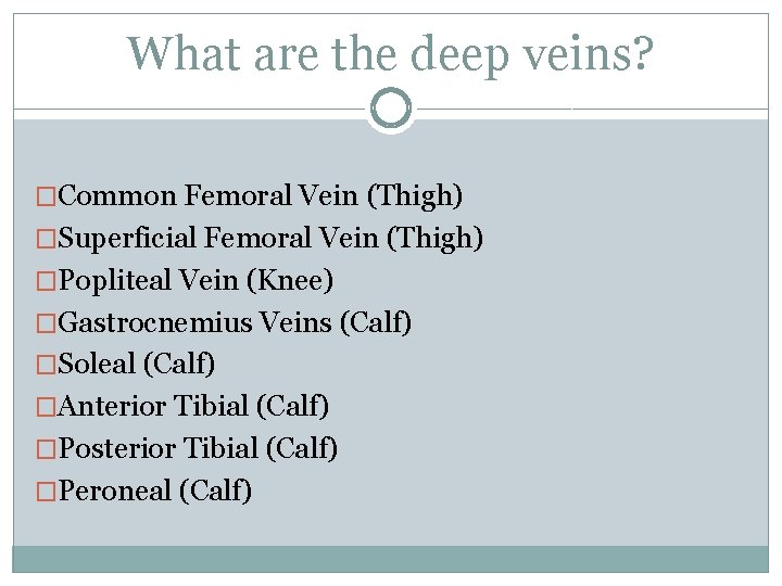 What are the deep veins? �Common Femoral Vein (Thigh) �Superficial Femoral Vein (Thigh) �Popliteal What are the deep veins? �Common Femoral Vein (Thigh) �Superficial Femoral Vein (Thigh) �Popliteal