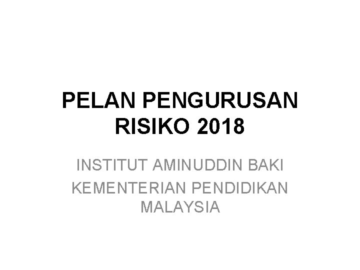 PELAN PENGURUSAN RISIKO 2018 INSTITUT AMINUDDIN BAKI KEMENTERIAN PENDIDIKAN MALAYSIA 